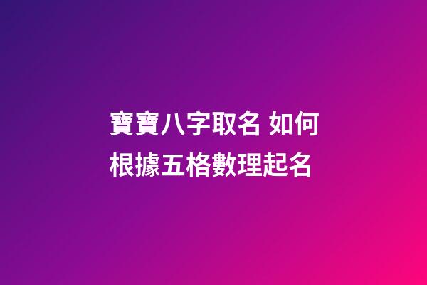 寶寶八字取名 如何根據五格數理起名